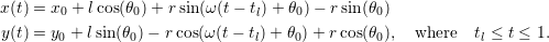 x(t) = x0 + lcos(θ0)+ r sin(ω (t − tl)+ θ0)−  rsin(θ0)y(t) = y0 + lsin(θ0)− rcos(ω(t− tl)+ θ0)+ r cos(θ0), where  tl ≤ t ≤ 1.
